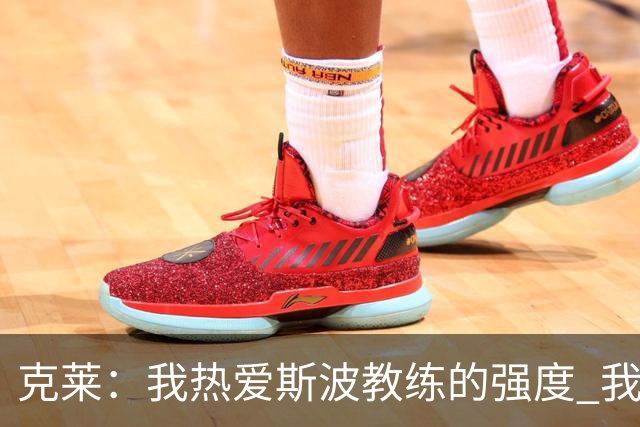克莱：我热爱斯波教练的强度 我知道他会激发出我最好的一面