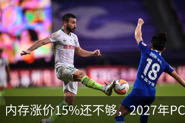 内存涨价15%还不够，2027年PC内存可能更难买