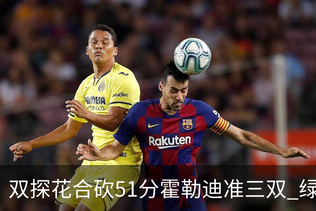 双探花合砍51分霍勒迪准三双 绿衫军轻取篮网