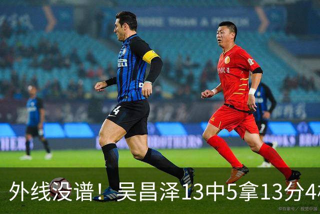 外线没谱！吴昌泽13中5拿13分4板 三分10中3