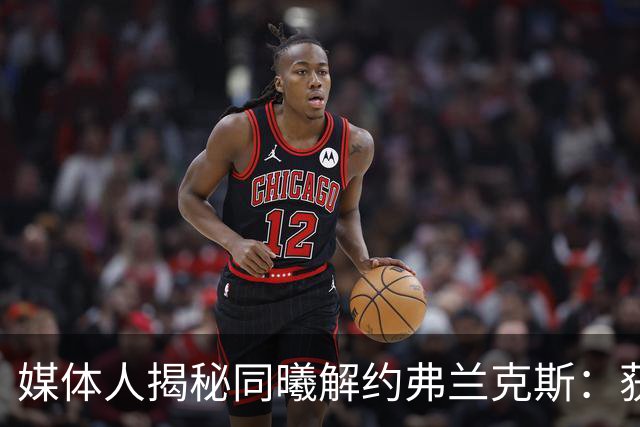 媒体人揭秘同曦解约弗兰克斯：获欧洲队更大合同 故意摆烂消极怠工