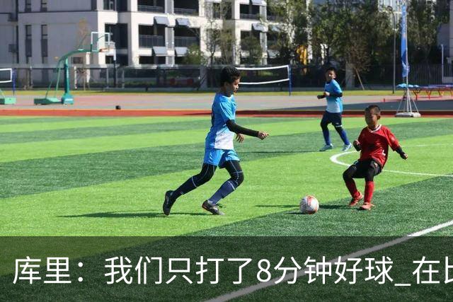库里：我们只打了8分钟好球 在比赛的每一个方面都被对手击溃了