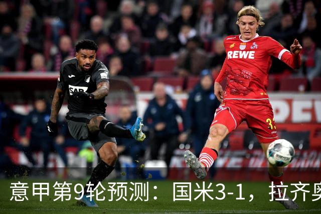 意甲第9轮预测：国米3-1，拉齐奥2-1，AC米兰2-1,罗马2-0,科莫1-1