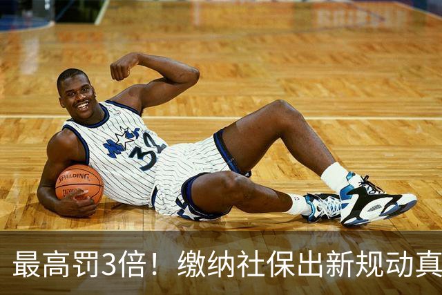 最高罚3倍！缴纳社保出新规动真格，“潜规则”时代过去了！