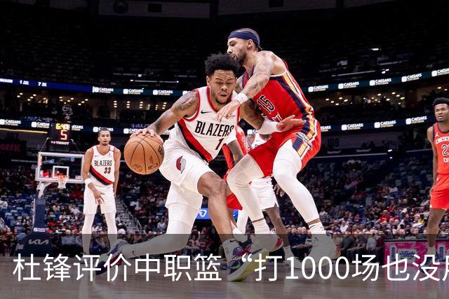杜锋评价中职篮“打1000场也没用”，和他说的“20分算个屁”是一体两面，一个意思
