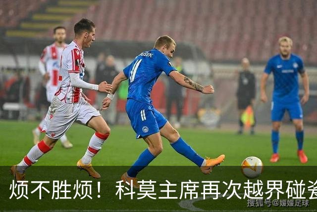 烦不胜烦！科莫主席再次越界碰瓷，对国米和莫拉蒂指手画脚