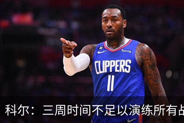 科尔：三周时间不足以演练所有战术 几周后球队磨合会好很多