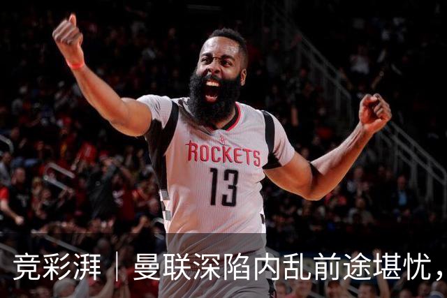竞彩湃｜曼联深陷内乱前途堪忧，水晶宫主场力拼纽卡斯尔