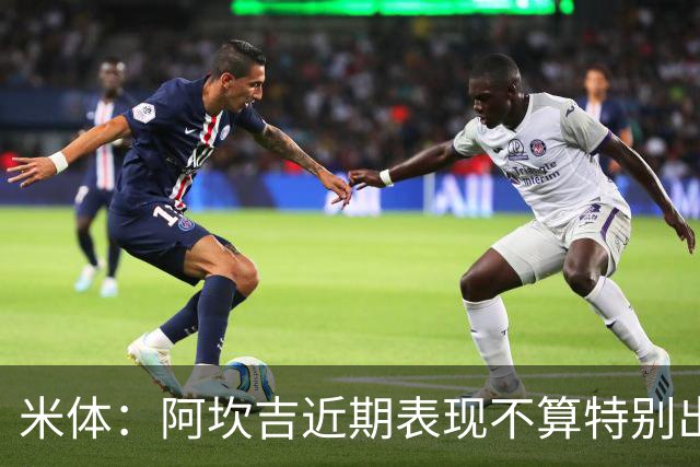 米体：阿坎吉近期表现不算特别出色，但对阵矿工似乎找回了状态