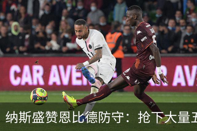 纳斯盛赞恩比德防守：抢下大量五五开球权 换防小个脚步到位！