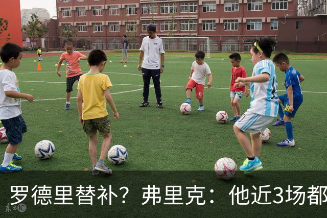 罗德里替补？弗里克：他近3场都首发了需要休息 贝尔纳尔值得信任