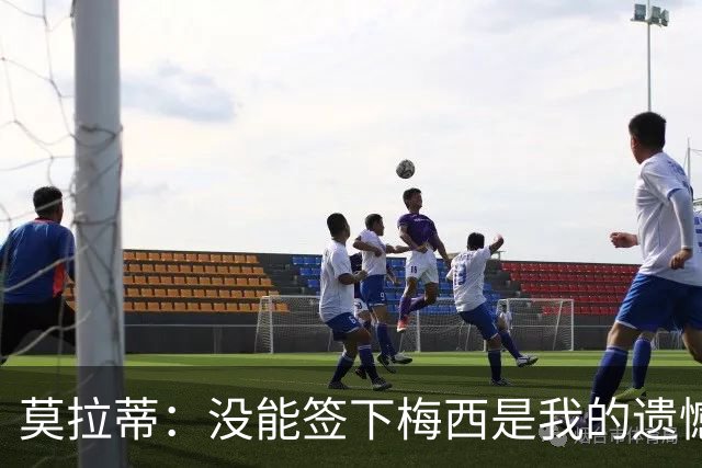 莫拉蒂：没能签下梅西是我的遗憾，穆里尼奥去皇马我也接受
