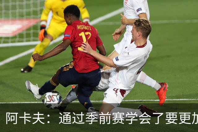 阿卡夫：通过季前赛学会了要更加敢于发声 这是我最美好的收获