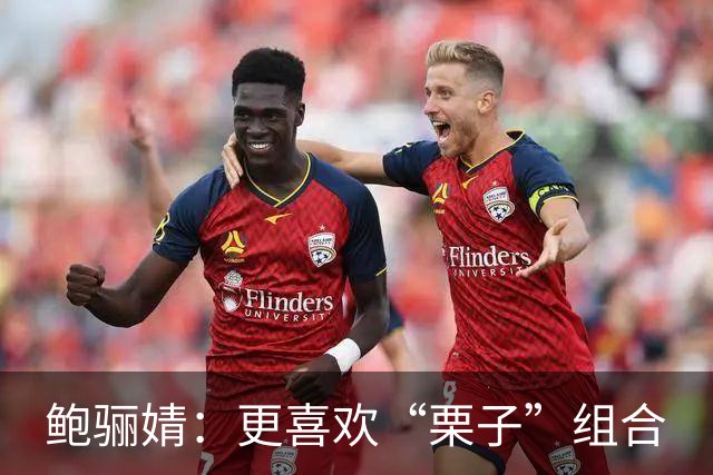 鲍骊婧：更喜欢“栗子”组合
