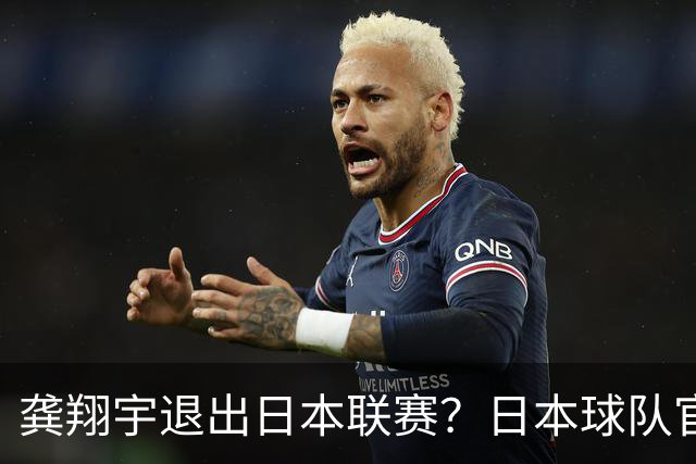 龚翔宇退出日本联赛？日本球队官宣，家中有变？原因曝光，让人心疼