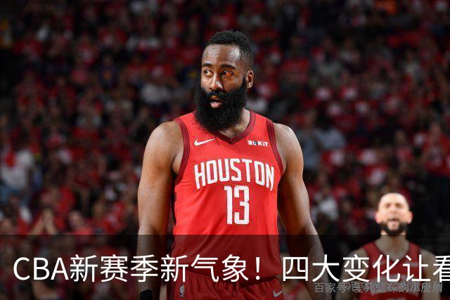 CBA新赛季新气象！四大变化让看点拉满，别傻傻只知道升降级